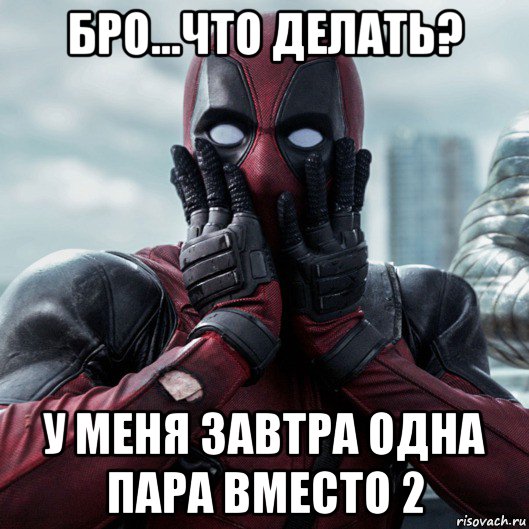 бро...что делать? у меня завтра одна пара вместо 2, Мем     Дэдпул