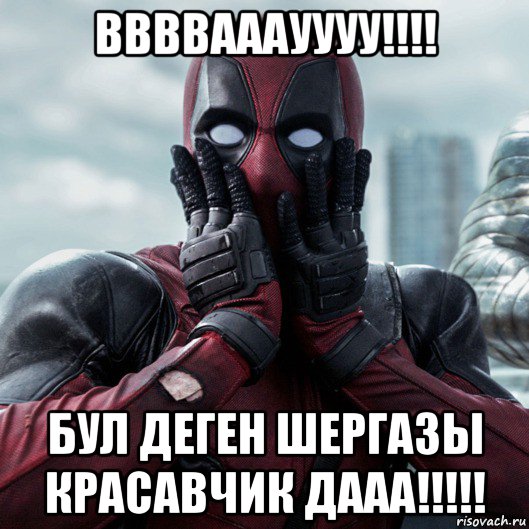 ввввааауууу!!!! бул деген шергазы красавчик дааа!!!!!, Мем     Дэдпул