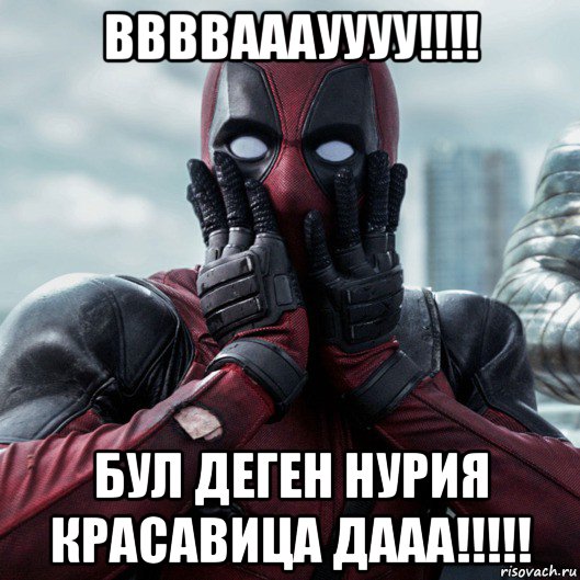 ввввааауууу!!!! бул деген нурия красавица дааа!!!!!, Мем     Дэдпул