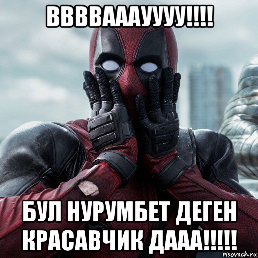 ввввааауууу!!!! бул нурумбет деген красавчик дааа!!!!!, Мем     Дэдпул