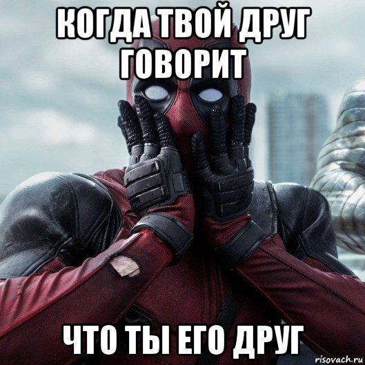 когда твой друг говорит что ты его друг, Мем     Дэдпул