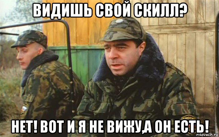 видишь свой скилл? нет! вот и я не вижу,а он есть!