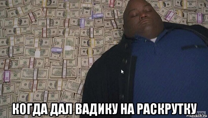  когда дал вадику на раскрутку