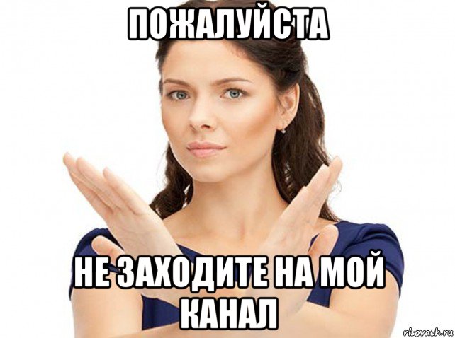 пожалуйста не заходите на мой канал