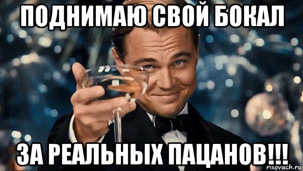 поднимаю свой бокал за реальных пацанов!!!