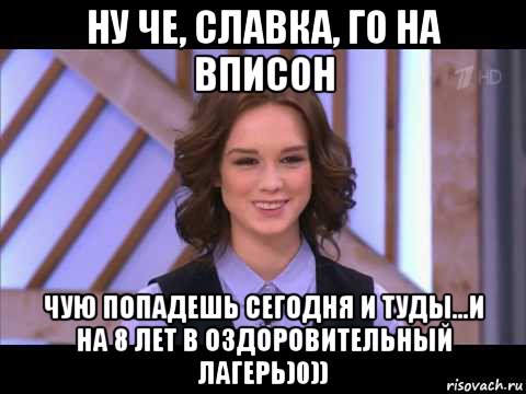 ну че, славка, го на вписон чую попадешь сегодня и туды...и на 8 лет в оздоровительный лагерь)0)), Мем Диана Шурыгина улыбается