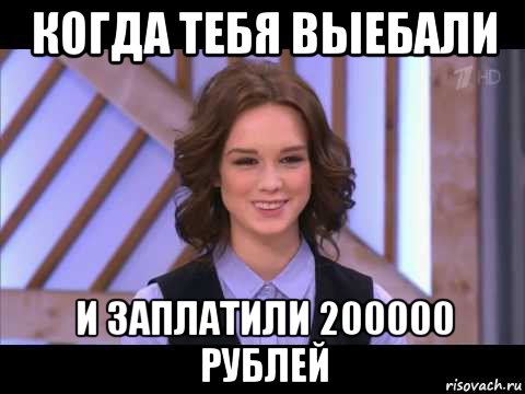 когда тебя выебали и заплатили 200000 рублей