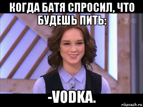 когда батя спросил, что будешь пить: -vodka., Мем Диана Шурыгина улыбается