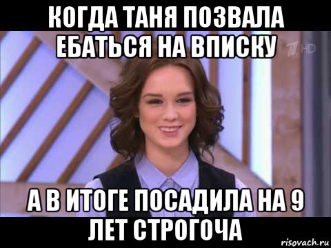 когда таня позвала ебаться на вписку а в итоге посадила на 9 лет строгоча