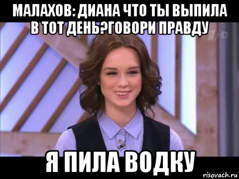 малахов: диана что ты выпила в тот день?говори правду я пила водку, Мем Диана Шурыгина улыбается