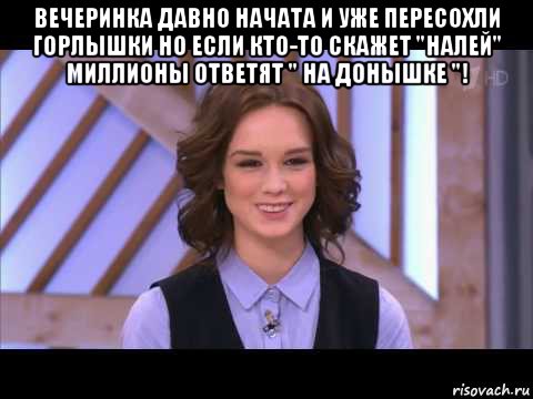 вечеринка давно начата и уже пересохли горлышки но если кто-то скажет "налей" миллионы ответят " на донышке "! , Мем Диана Шурыгина улыбается