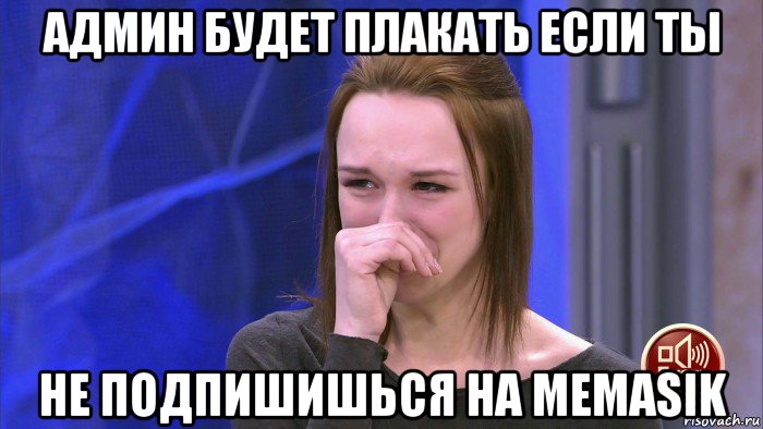 админ будет плакать если ты не подпишишься на memasik