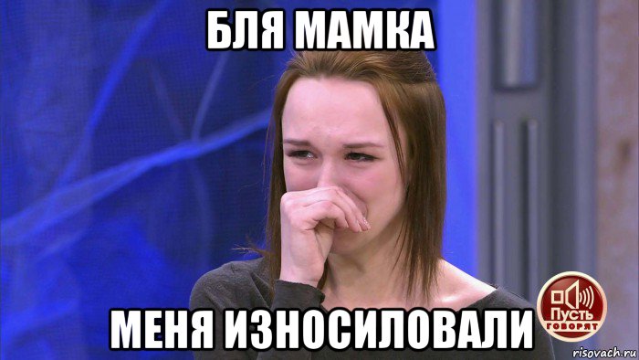 бля мамка меня износиловали