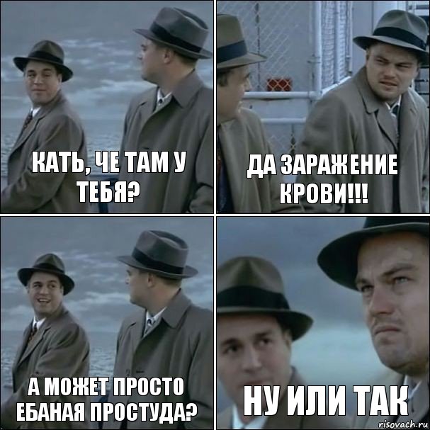 Кать, че там у тебя? Да заражение крови!!! А может просто ебаная простуда? Ну или так, Комикс дикаприо 4