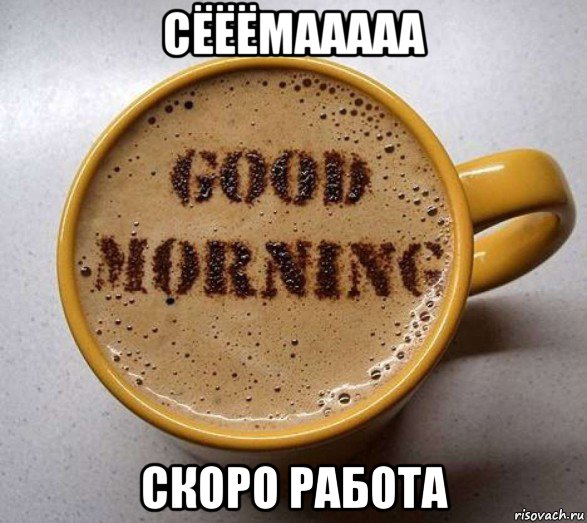 сёёёмааааа скоро работа, Мем Доброе утро шторм