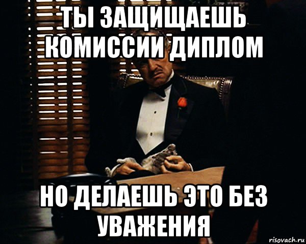 ты защищаешь комиссии диплом но делаешь это без уважения, Мем Дон Вито Корлеоне