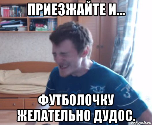 приезжайте и... футболочку желательно дудос.