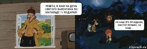 РЕБЯТА, Я ВАМ НА ДЕНЬ СВЯТОГО ВАЛЕНТИНА ПО
МАТИЛЬДЕ IV ПОДАРИЛ! НЕ НАШ ЭТО ПРАЗДНИК, МИСТЕР ПЕЧКИН, НЕ НАШ..., Комикс  Дядя Федор закапывает Печкина