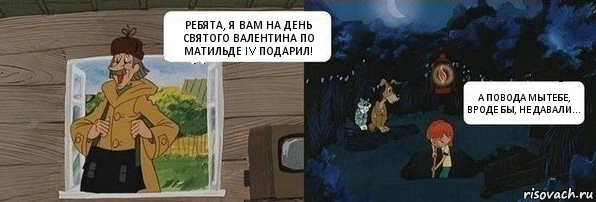 РЕБЯТА, Я ВАМ НА ДЕНЬ СВЯТОГО ВАЛЕНТИНА ПО
МАТИЛЬДЕ IV ПОДАРИЛ! А ПОВОДА МЫ ТЕБЕ, ВРОДЕ БЫ, НЕ ДАВАЛИ..., Комикс  Дядя Федор закапывает Печкина