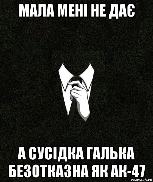 мала мені не дає а сусідка галька безотказна як ак-47