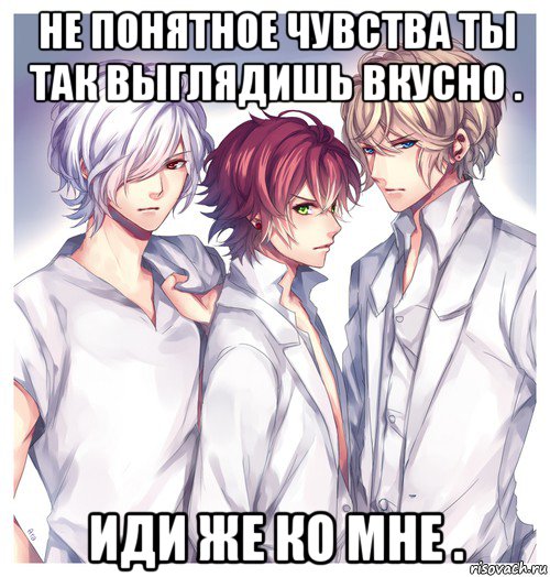 не понятное чувства ты так выглядишь вкусно . иди же ко мне .