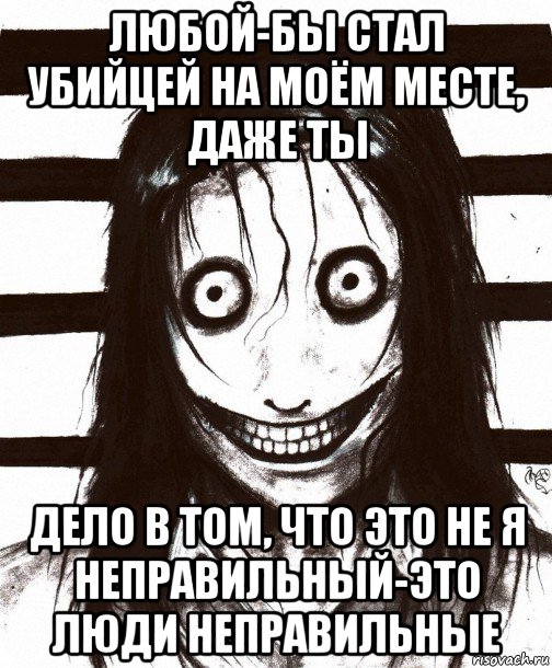 любой-бы стал убийцей на моём месте, даже ты дело в том, что это не я неправильный-это люди неправильные, Мем Джефф убийца