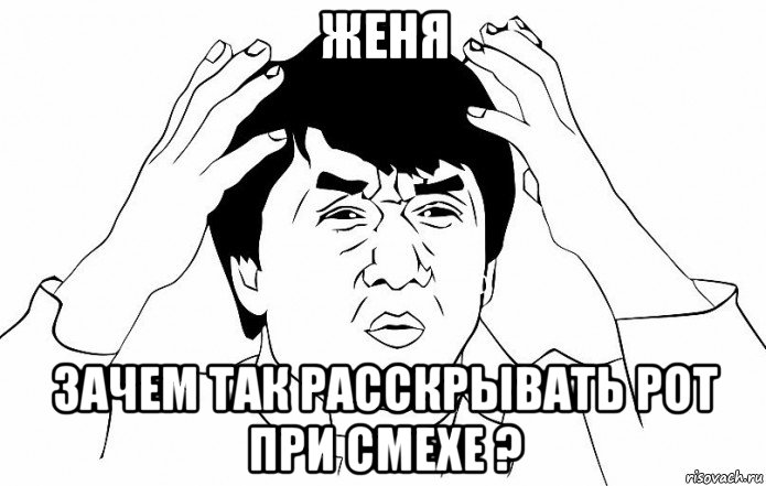 женя зачем так расскрывать рот при смехе ?, Мем ДЖЕКИ ЧАН