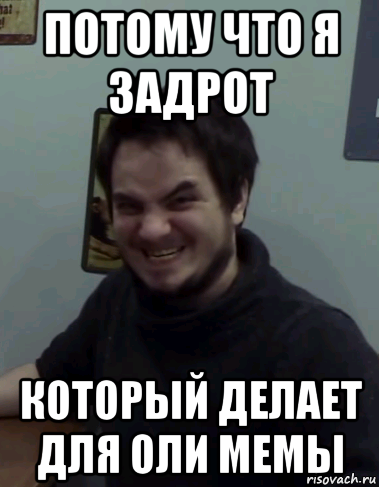 потому что я задрот который делает для оли мемы
