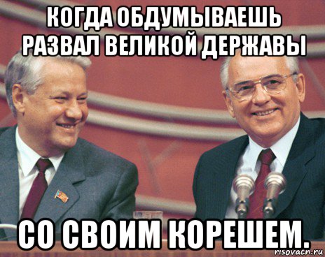 когда обдумываешь развал великой державы со своим корешем.