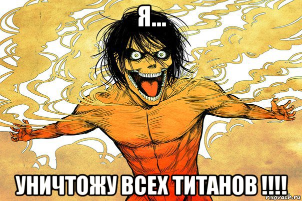 я... уничтожу всех титанов !!!!