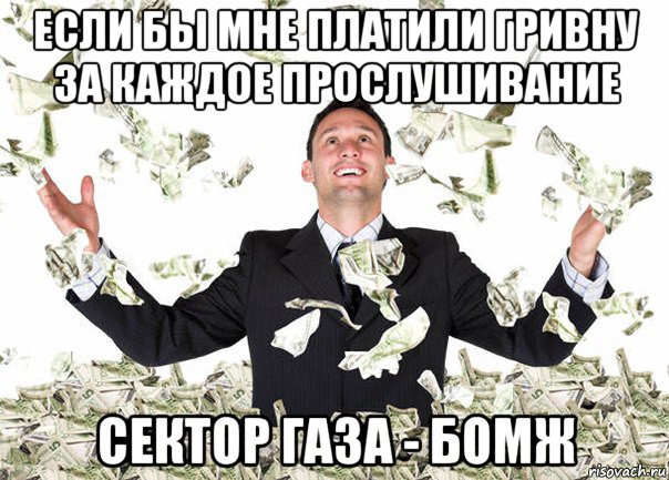 если бы мне платили гривну за каждое прослушивание сектор газа - бомж