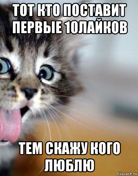 тот кто поставит первые 10лайков тем скажу кого люблю