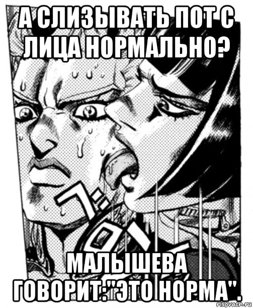 а слизывать пот с лица нормально? малышева говорит:"это норма".