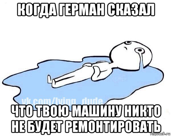 когда герман сказал что твою машину никто не будет ремонтировать, Мем Этот момент когда