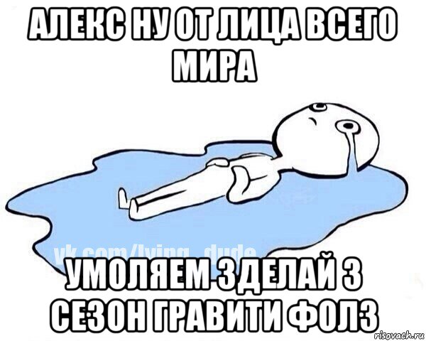 алекс ну от лица всего мира умоляем зделай 3 сезон гравити фолз, Мем Этот момент когда