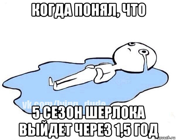 когда понял, что 5 сезон шерлока выйдет через 1,5 год, Мем Этот момент когда