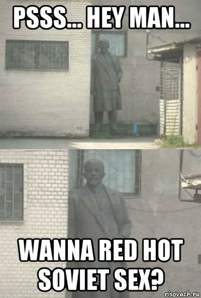 psss... hey man... wanna red hot soviet sex?