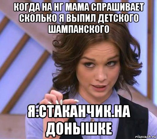 когда на нг мама спрашивает сколько я выпил детского шампанского я:стаканчик.на донышке