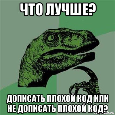 что лучше? дописать плохой код или не дописать плохой код?, Мем Филосораптор