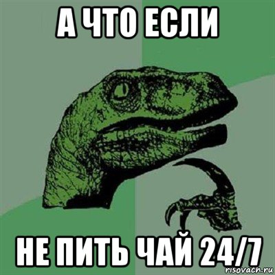 а что если не пить чай 24/7, Мем Филосораптор