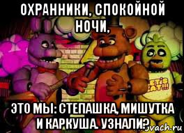 охранники, спокойной ночи, это мы: степашка, мишутка и каркуша. узнали?, Мем Five Nights At Freddys 12