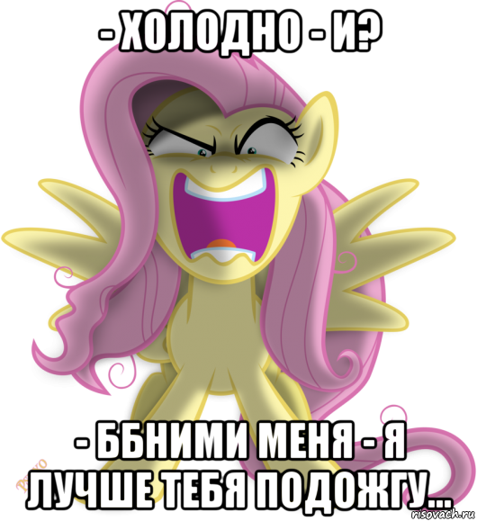 - холодно - и? - ббними меня - я лучше тебя подожгу...