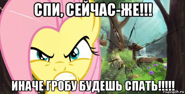 спи, сейчас-же!!! иначе гробу будешь спать!!!!!