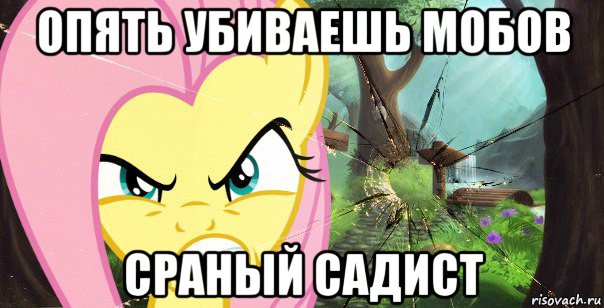 опять убиваешь мобов сраный садист