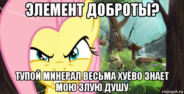 элемент доброты? тупой минерал весьма хуёво знает мою злую душу