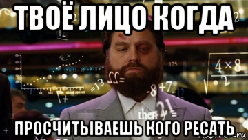 твоё лицо когда просчитываешь кого ресать
