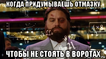 когда придумываешь отмазку чтобы не стоять в воротах