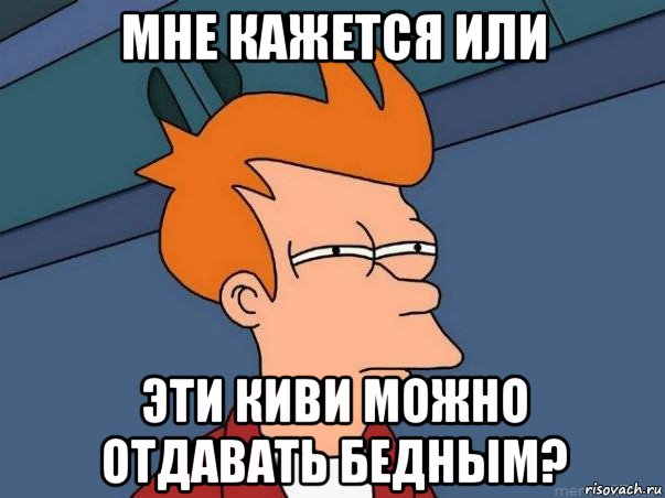 мне кажется или эти киви можно отдавать бедным?, Мем  Фрай (мне кажется или)