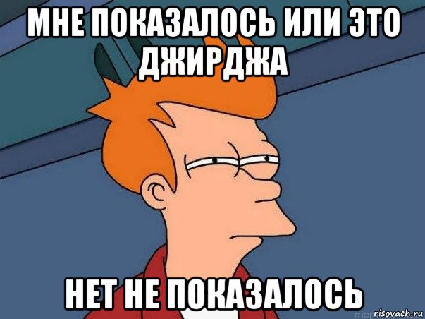 мне показалось или это джирджа нет не показалось, Мем  Фрай (мне кажется или)