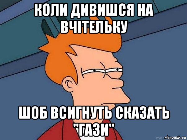 коли дивишся на вчітельку шоб всигнуть сказать "гази", Мем  Фрай (мне кажется или)